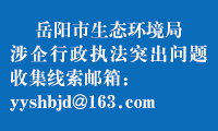 岳阳市生态环境局涉企行政执法突出问题收集线索邮箱yyshbjd@163.com