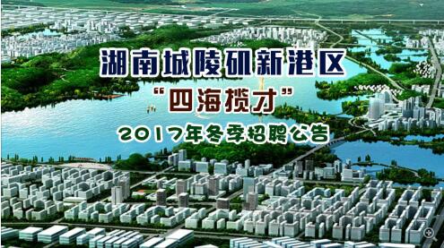 湖南城陵矶新港区“四海揽才”2017年冬季招聘公告