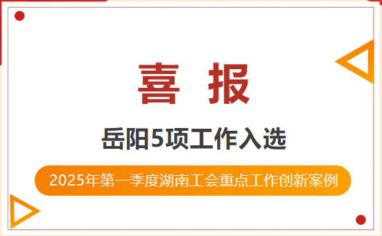喜报！岳阳5项工作入选第一季度湖南工会重点工作创新案例