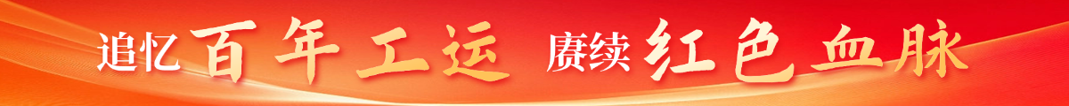 追忆百年工运  赓续红色血脉